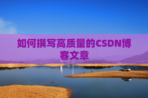 如何撰写高质量的CSDN博客文章