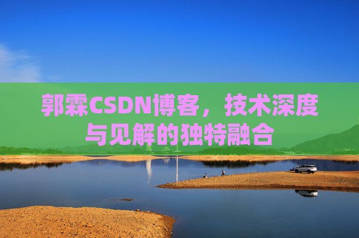 郭霖CSDN博客，技术深度与见解的独特融合